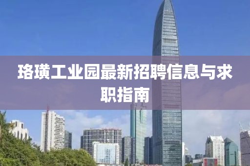 珞璜工业园最新招聘信息与求职指南