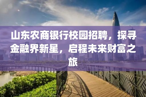 山东农商银行校园招聘，探寻金融界新星，启程未来财富之旅