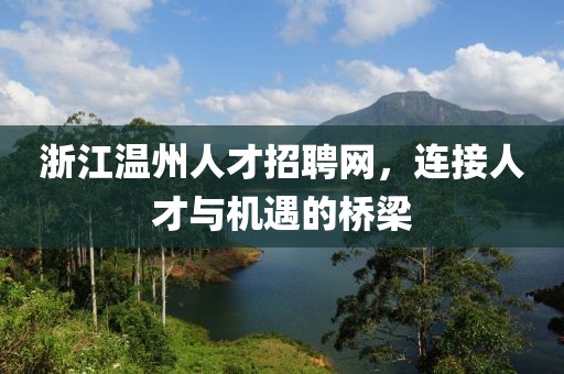 浙江温州人才招聘网，连接人才与机遇的桥梁