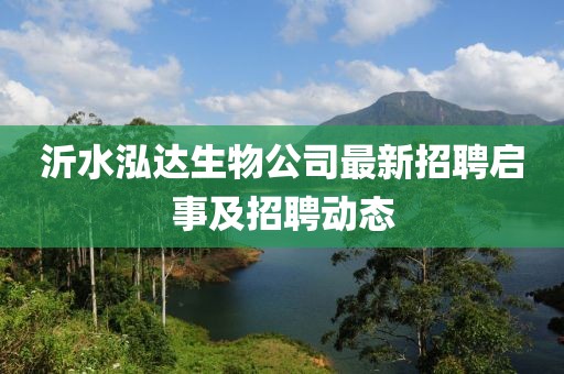 沂水泓达生物公司最新招聘启事及招聘动态