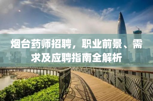 烟台药师招聘，职业前景、需求及应聘指南全解析