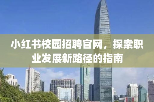 小红书校园招聘官网，探索职业发展新路径的指南