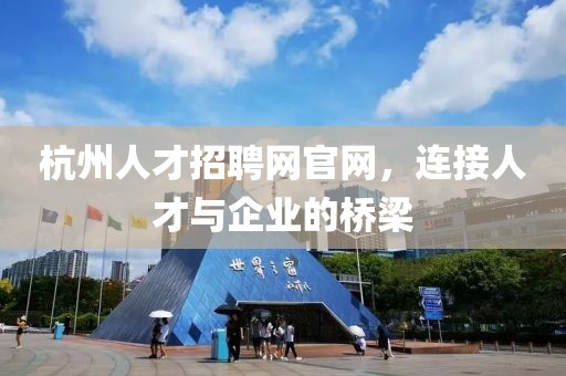 杭州人才招聘网官网，连接人才与企业的桥梁