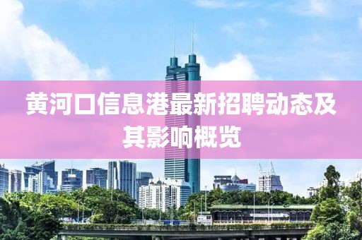 黄河口信息港最新招聘动态及其影响概览