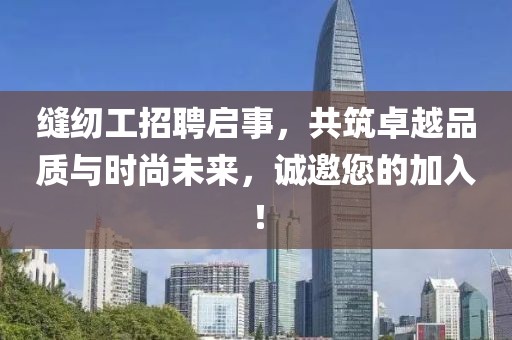 缝纫工招聘启事，共筑卓越品质与时尚未来，诚邀您的加入！