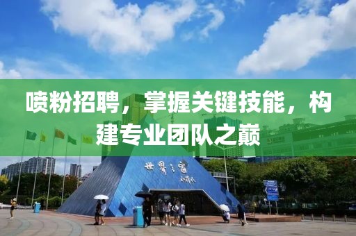 喷粉招聘，掌握关键技能，构建专业团队之巅