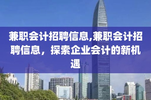 兼职会计招聘信息,兼职会计招聘信息，探索企业会计的新机遇