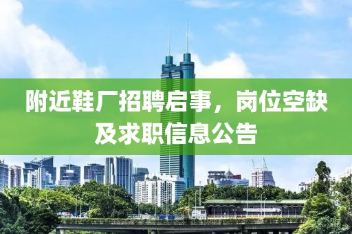 附近鞋厂招聘启事，岗位空缺及求职信息公告