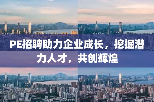 PE招聘助力企业成长，挖掘潜力人才，共创辉煌