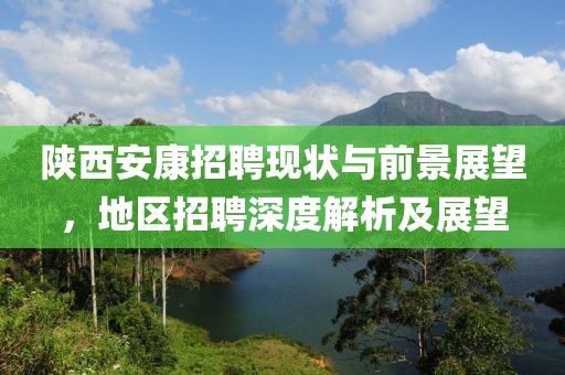 陕西安康招聘现状与前景展望，地区招聘深度解析及展望