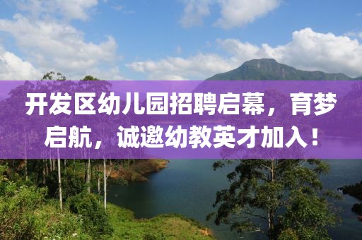 开发区幼儿园招聘启幕，育梦启航，诚邀幼教英才加入！