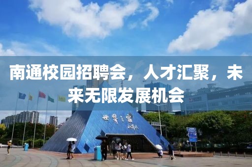 南通校园招聘会，人才汇聚，未来无限发展机会