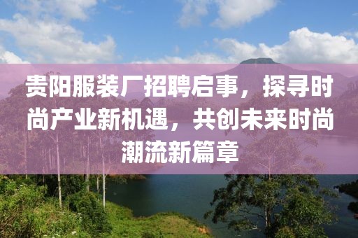 贵阳服装厂招聘启事，探寻时尚产业新机遇，共创未来时尚潮流新篇章