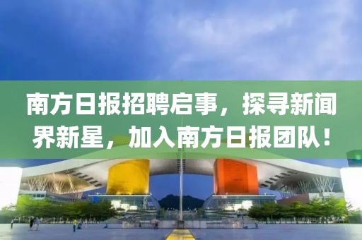 南方日报招聘启事，探寻新闻界新星，加入南方日报团队！