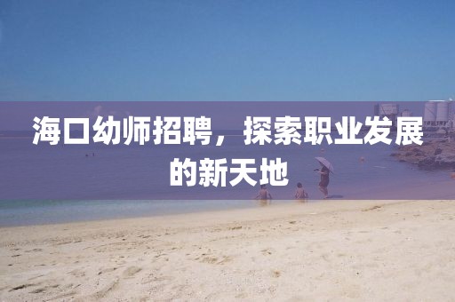 海口幼师招聘，探索职业发展的新天地