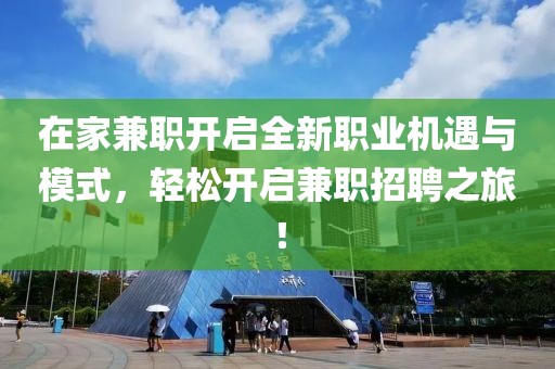 在家兼职开启全新职业机遇与模式，轻松开启兼职招聘之旅！