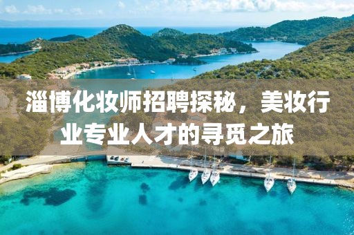 淄博化妆师招聘探秘，美妆行业专业人才的寻觅之旅