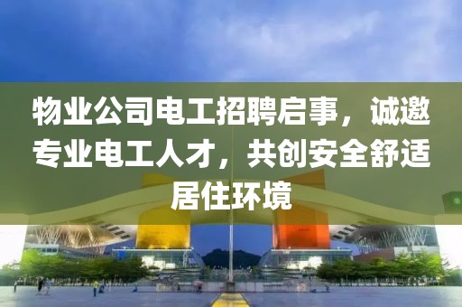 物业公司电工招聘启事，诚邀专业电工人才，共创安全舒适居住环境