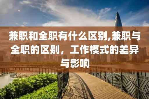 兼职和全职有什么区别,兼职与全职的区别，工作模式的差异与影响