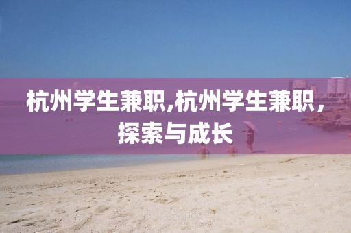 杭州学生兼职,杭州学生兼职，探索与成长