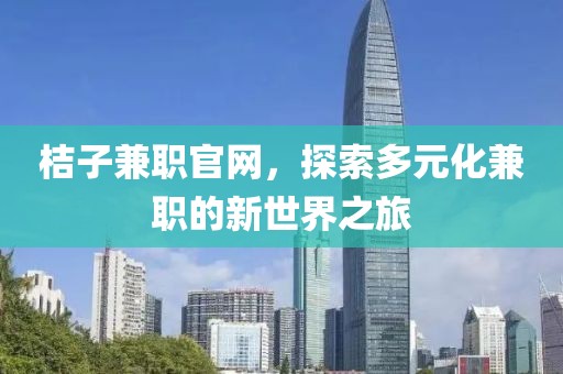 桔子兼职官网，探索多元化兼职的新世界之旅