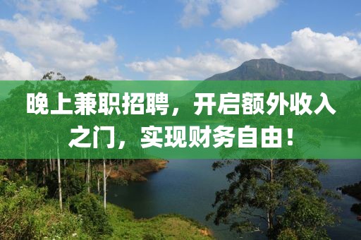 晚上兼职招聘，开启额外收入之门，实现财务自由！