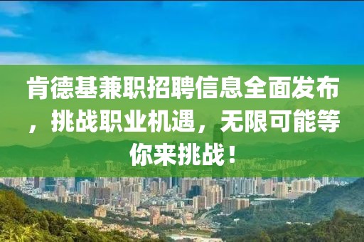 肯德基兼职招聘信息全面发布，挑战职业机遇，无限可能等你来挑战！