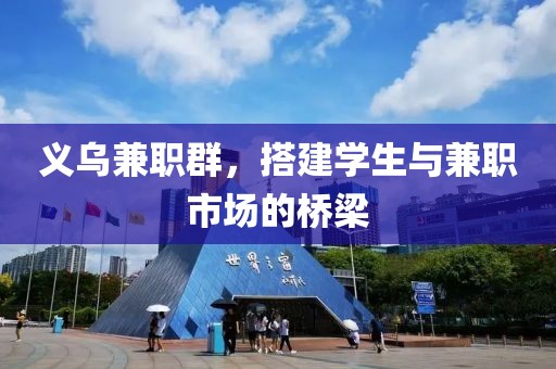 义乌兼职群，搭建学生与兼职市场的桥梁