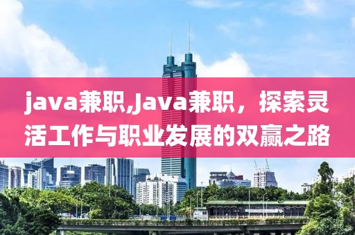 java兼职,Java兼职，探索灵活工作与职业发展的双赢之路