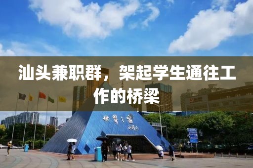 汕头兼职群，架起学生通往工作的桥梁