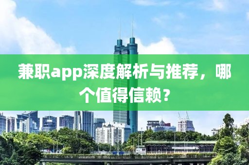 兼职app深度解析与推荐，哪个值得信赖？