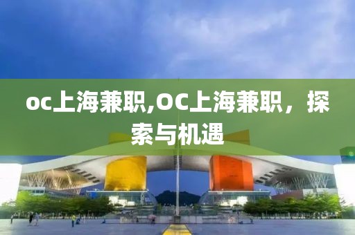 oc上海兼职,OC上海兼职，探索与机遇