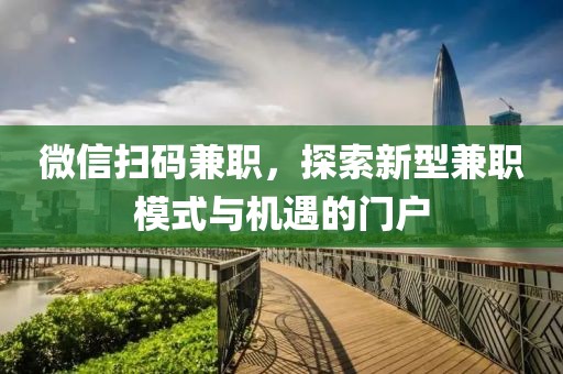 微信扫码兼职，探索新型兼职模式与机遇的门户