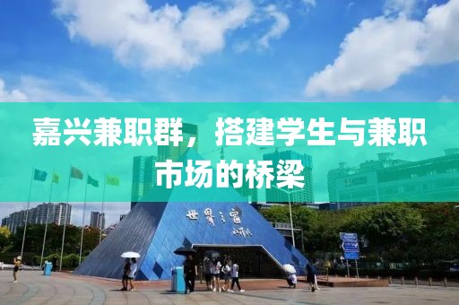 嘉兴兼职群，搭建学生与兼职市场的桥梁