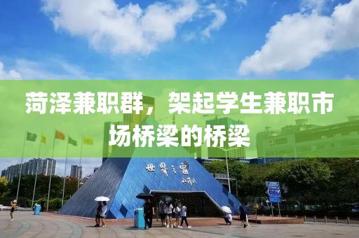 菏泽兼职群，架起学生兼职市场桥梁的桥梁