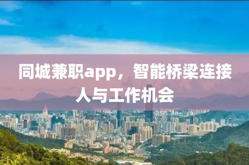 同城兼职app，智能桥梁连接人与工作机会