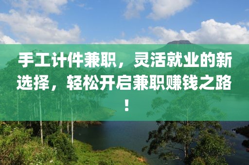 手工计件兼职，灵活就业的新选择，轻松开启兼职赚钱之路！