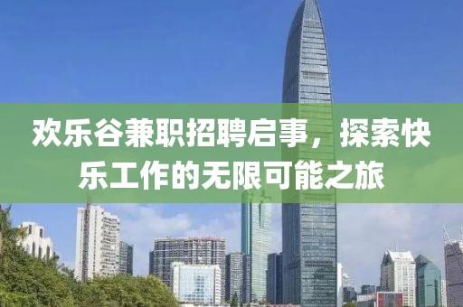 欢乐谷兼职招聘启事，探索快乐工作的无限可能之旅