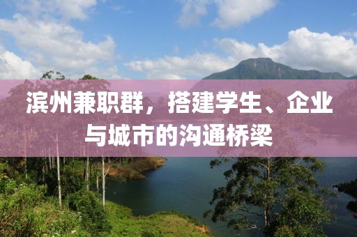 滨州兼职群，搭建学生、企业与城市的沟通桥梁