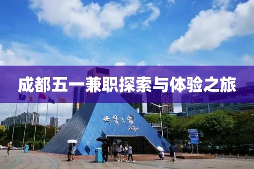 成都五一兼职探索与体验之旅