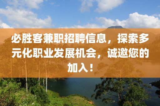 必胜客兼职招聘信息，探索多元化职业发展机会，诚邀您的加入！