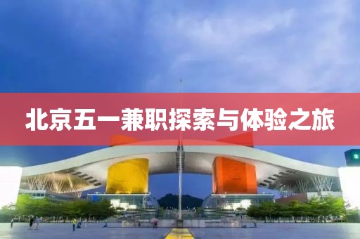 北京五一兼职探索与体验之旅