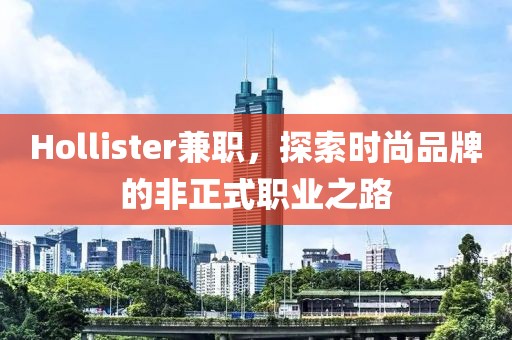 Hollister兼职，探索时尚品牌的非正式职业之路