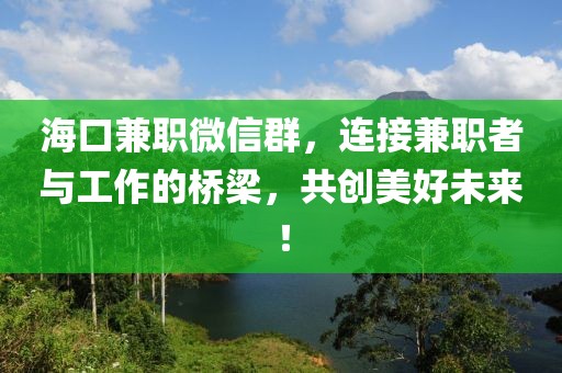 海口兼职微信群，连接兼职者与工作的桥梁，共创美好未来！