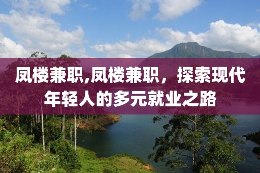 凤楼兼职,凤楼兼职，探索现代年轻人的多元就业之路