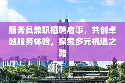 服务员兼职招聘启事，共创卓越服务体验，探索多元机遇之路