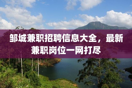 邹城兼职招聘信息大全，最新兼职岗位一网打尽