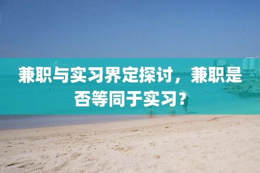 兼职与实习界定探讨，兼职是否等同于实习？