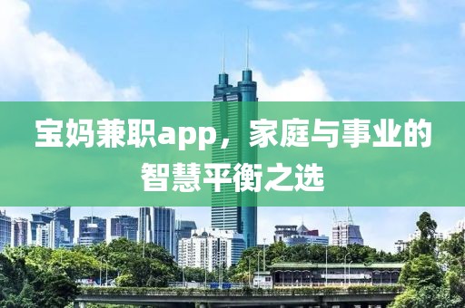 宝妈兼职app，家庭与事业的智慧平衡之选