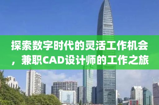 探索数字时代的灵活工作机会，兼职CAD设计师的工作之旅